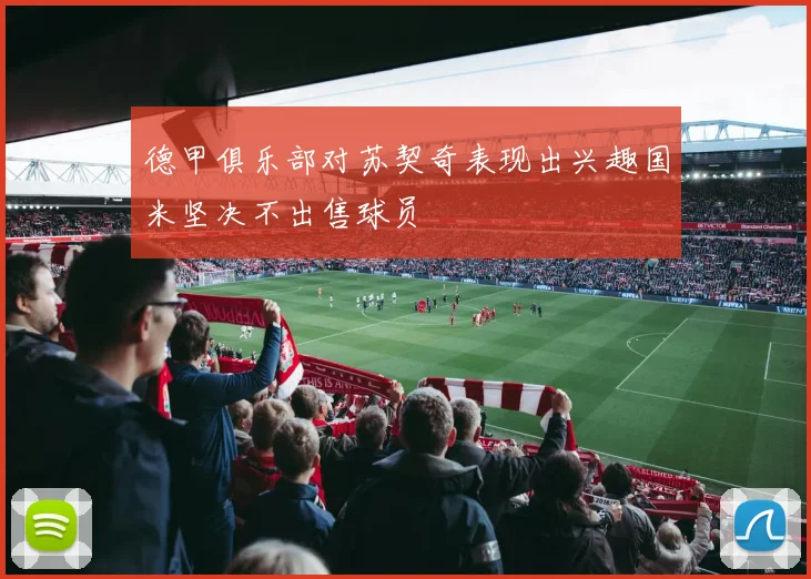 德甲俱乐部对苏契奇表现出兴趣国米坚决不出售球员