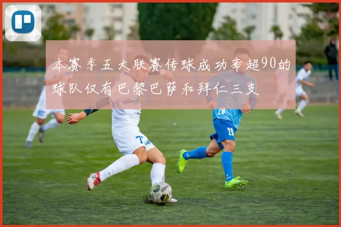 本赛季五大联赛传球成功率超90的球队仅有巴黎巴萨和拜仁三支