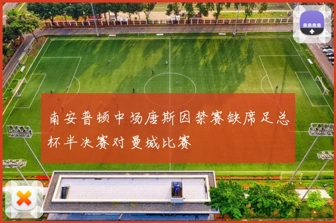 南安普顿中场唐斯因禁赛缺席足总杯半决赛对曼城比赛