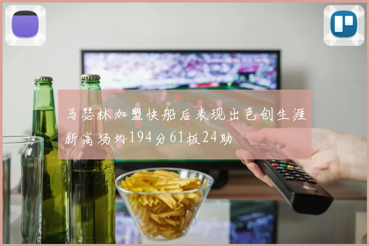 马瑟林加盟快船后表现出色创生涯新高场均194分61板24助