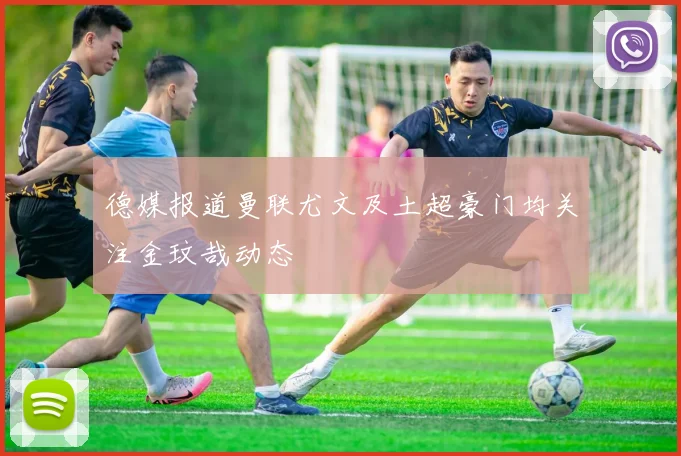 德媒报道曼联尤文及土超豪门均关注金玟哉动态