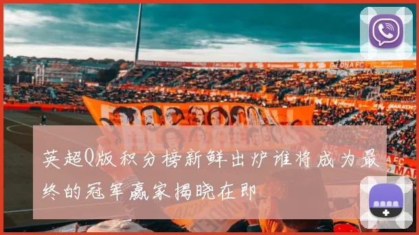 英超Q版积分榜新鲜出炉谁将成为最终的冠军赢家揭晓在即