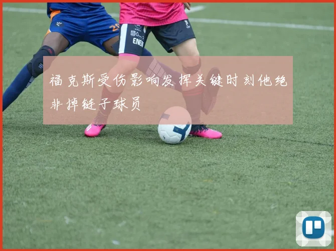 福克斯受伤影响发挥关键时刻他绝非掉链子球员