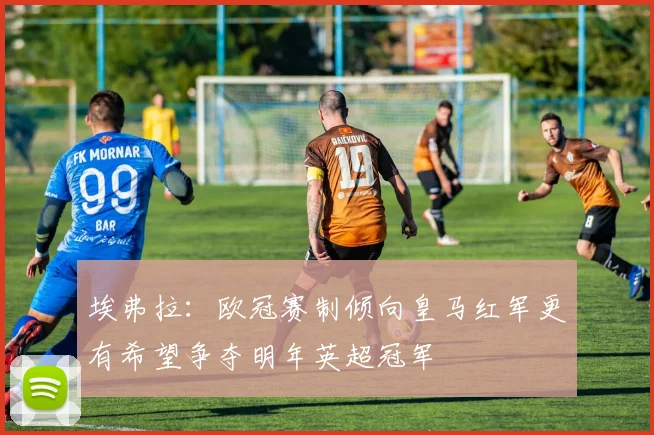 埃弗拉：欧冠赛制倾向皇马红军更有希望争夺明年英超冠军