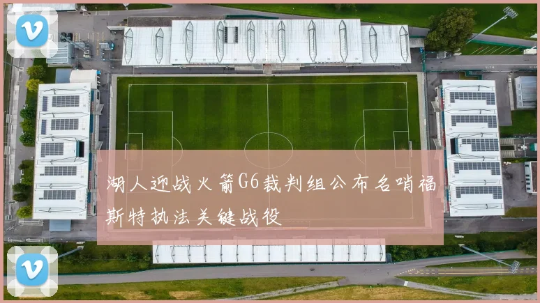 湖人迎战火箭G6裁判组公布名哨福斯特执法关键战役