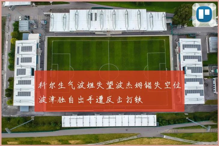 科尔生气波姐失望波杰姆错失空位波津独自出手遭反击打铁