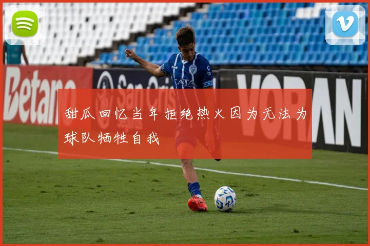 甜瓜回忆当年拒绝热火因为无法为球队牺牲自我